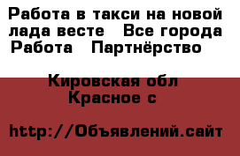 Работа в такси на новой лада весте - Все города Работа » Партнёрство   . Кировская обл.,Красное с.